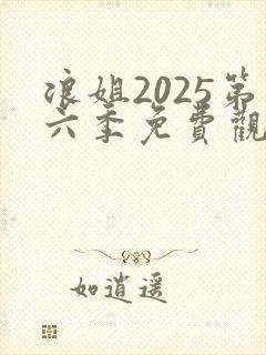浪姐2025第六季免费观看全集高清版
