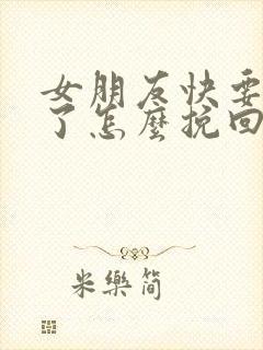 女朋友快要分手了怎么挽回