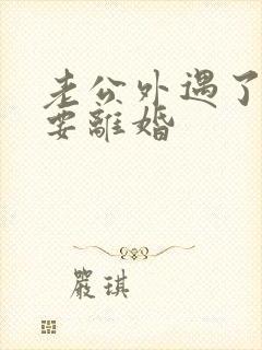 老公外遇了坚决要离婚