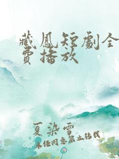 藏凤短剧全集免费播放