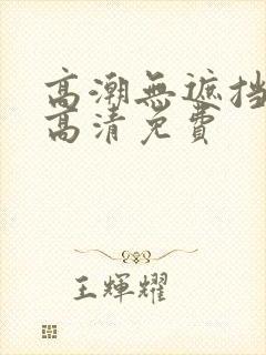 高潮无遮挡毛片高清免费