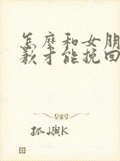 怎么和女朋友道歉才能挽回她呢