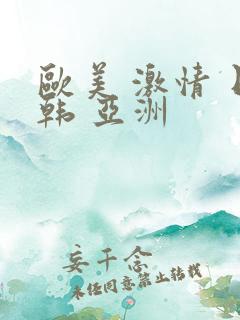 欧美 激情 日韩 亚洲