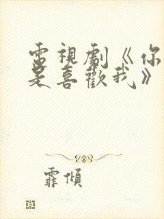 电视剧《你是不是喜欢我》免费观看