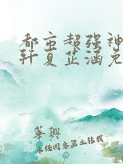 都市超强神医叶轩夏芷涵免费阅读