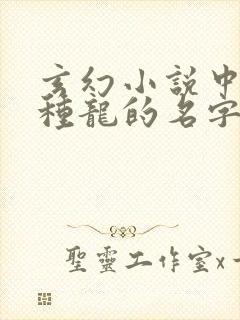 玄幻小说中的各种龙的名字