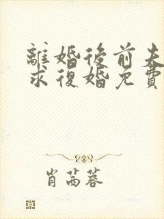 离婚后前夫哭着求复婚免费看