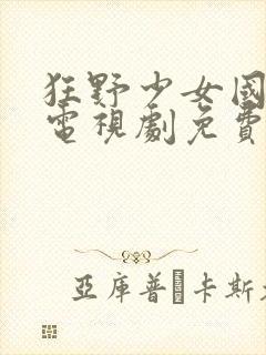 狂野少女国语版电视剧免费