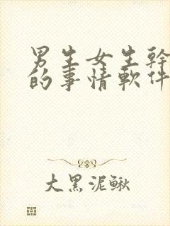 男生女生干羞羞的事情软件