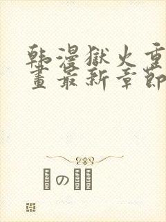 韩漫狱火重生漫画最新章节更新内容