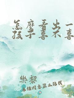 怎么看出一个女孩子喜不喜欢你