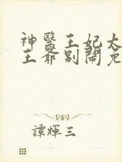 神医王妃太嚣张王爷别闹免费阅读