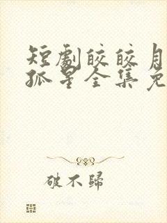 短剧皎皎月色落孤星全集免费