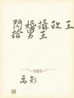 闪婚摄政王欠收拾男主