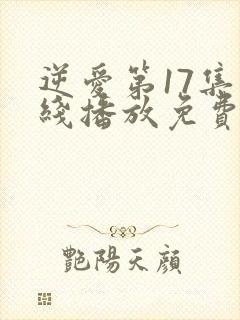 逆爱第17集在线播放免费观看