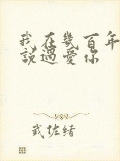 我在几百年前就说过爱你