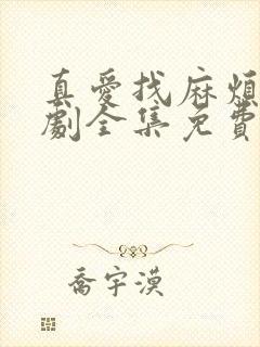 真爱找麻烦电视剧全集免费观看西瓜