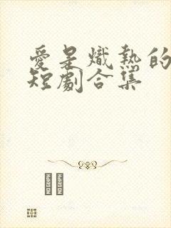 爱是炽热的秘密短剧合集