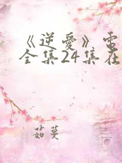 《逆爱》电视剧全集24集在线观看免费