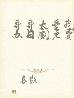 哥哥太爱我怎么办日剧免费观看完整版