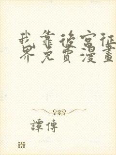 我靠后宫征服世界免费漫画