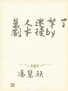 万人迷拿了炮灰剧本后by