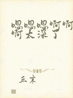 嗯嗯嗯啊啊啊啊啊太深了