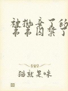 被抛弃了的疯批弟弟囚禁了