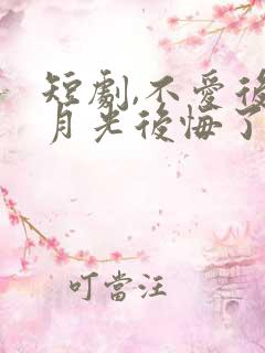 短剧,不爱后白月光后悔了