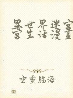 异世界迷宫的后宫生活漫画下拉式