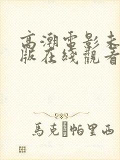 高潮电影未删减版在线观看