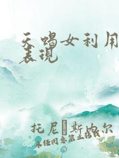 天蝎女利用你的表现