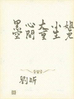 黑心大小姐带着空间重生免费阅读