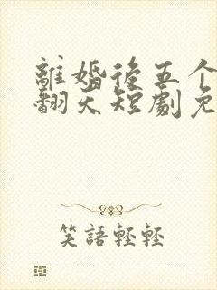 离婚后五个弟宠翻天短剧免费观看