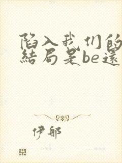 陷入我们的热恋结局是be还是he