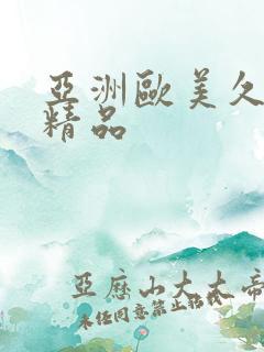 亚洲欧美久久久精品