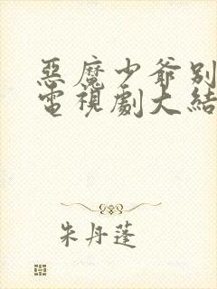 恶魔少爷别吻我电视剧大结局是什么