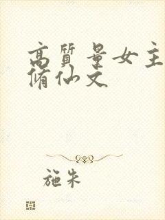 高质量女主长篇修仙文