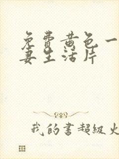 免费黄色一级夫妻生活片