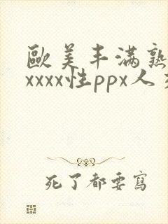 欧美丰满熟妇xxxxx性ppx人交