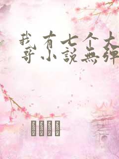 我有七个大佬哥哥小说无弹窗