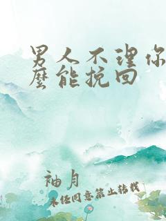 男人不理你了怎么能挽回