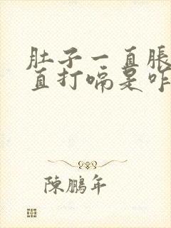 肚子一直胀气一直打嗝是咋回事