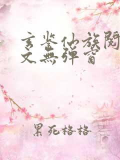 玄鉴仙族阅读全文无弹窗