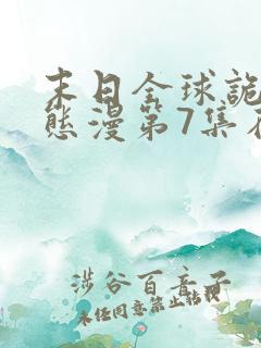 末日全球诡异动态漫第7集在线观看