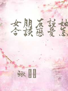 女朋友说她不适合谈恋爱怎么办