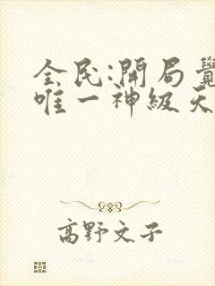 全民:开局觉醒唯一神级天赋传