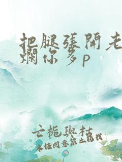 把腿张开老子臊烂你多p