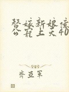 替嫁新娘亿万老公宠上天40集