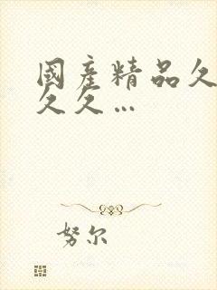 国产精品久久久久久…